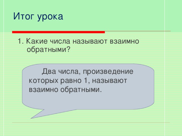 Итог урока 1. Какие числа называют взаимно обратными?  Два числа, произведение которых равно 1, называют взаимно обратными.  