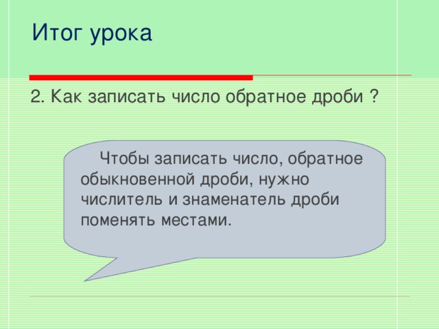 Итог урока 2. Как записать число обратное дроби ?  Чтобы записать число, обратное обыкновенной дроби, нужно числитель и знаменатель дроби поменять местами.  