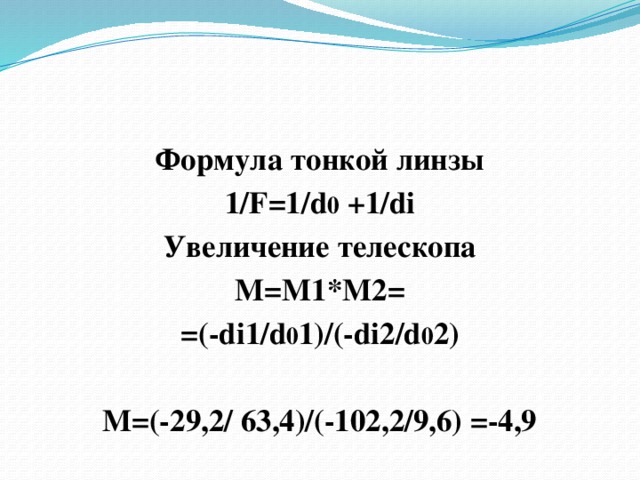 Формула тонкой линзы 1/F=1/d 0 +1/di Увеличение телескопа М=М1*М2= =(-di1/d 0 1)/(-di2/d 0 2)  М=(-29,2/ 63,4)/(-102,2/9,6) =-4,9 