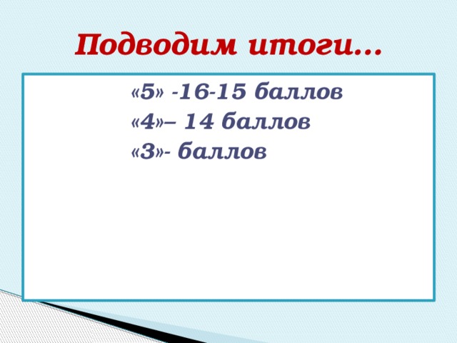 Подводим итоги… «5» -16-15 баллов «4»– 14 баллов «3»- баллов 