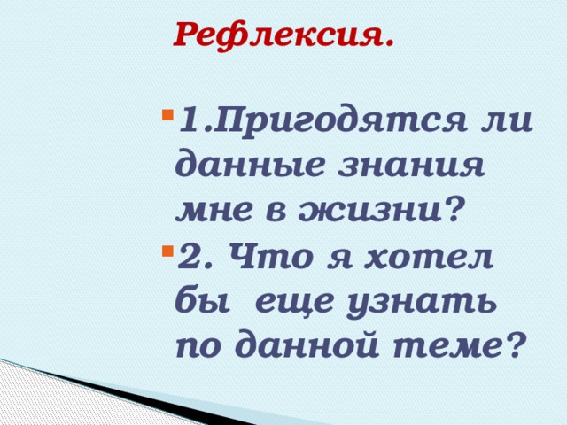 Рефлексия.   1.Пригодятся ли данные знания мне в жизни? 2. Что я хотел бы еще узнать по данной теме? 1.Пригодятся ли данные знания мне в жизни? 2. Что я хотел бы еще узнать по данной теме? 1.Пригодятся ли данные знания мне в жизни? 2. Что я хотел бы еще узнать по данной теме? 1.Пригодятся ли данные знания мне в жизни? 2. Что я хотел бы еще узнать по данной теме? 1.Пригодятся ли данные знания мне в жизни? 2. Что я хотел бы еще узнать по данной теме? 1.Пригодятся ли данные знания мне в жизни? 2. Что я хотел бы еще узнать по данной теме? 1.Пригодятся ли данные знания мне в жизни? 2. Что я хотел бы еще узнать по данной теме? 1.Пригодятся ли данные знания мне в жизни? 2. Что я хотел бы еще узнать по данной теме? 1.Пригодятся ли данные знания мне в жизни? 2. Что я хотел бы еще узнать по данной теме? 