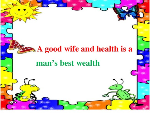  A good wife and health is a man’s best wealth 