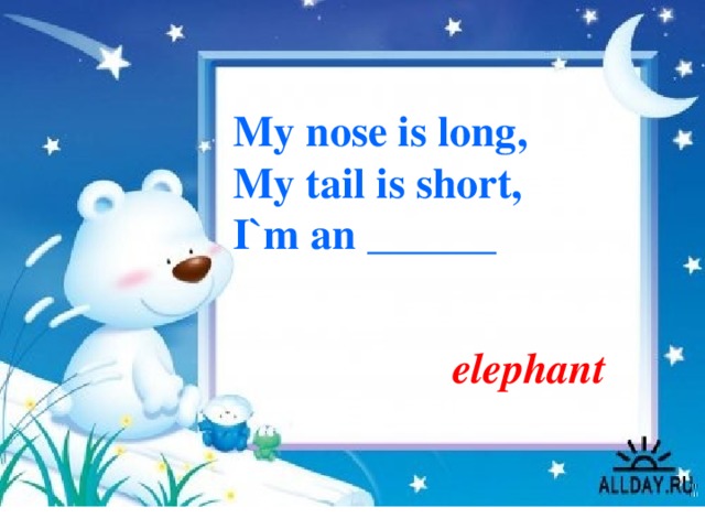 My nose is long, My tail is short, I`m an ______ elephant 