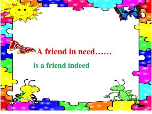 A friend in need…… is a friend indeed 