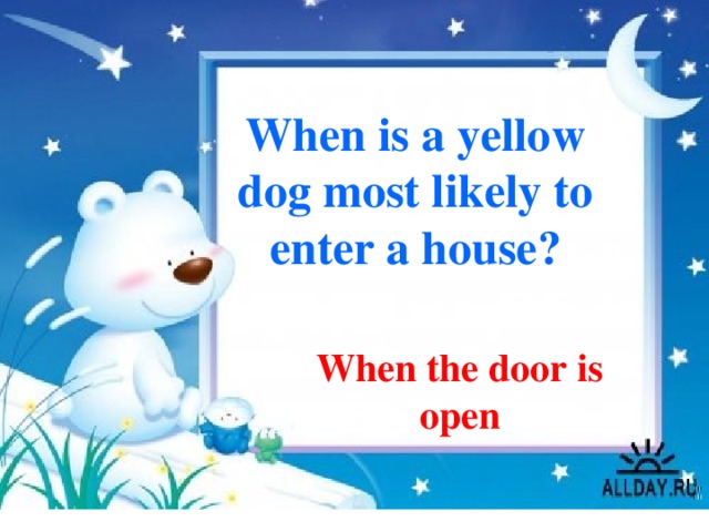 When is a yellow dog most likely to enter a house? When the door is open 