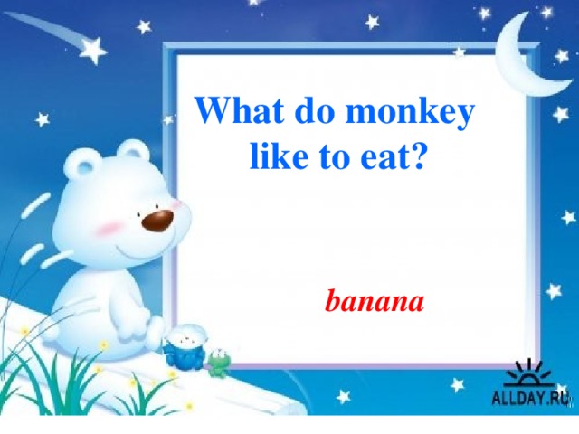 What do monkey like to eat? banana 