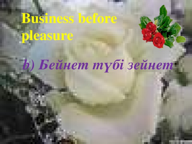 Business before pleasure b) Бейнет түбі зейнет 