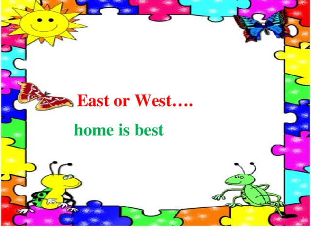  East or West…. home is best 