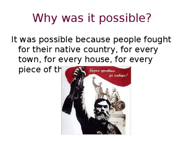 Why was it possible?  It was possible because people fought for their native country, for every town, for every house, for every piece of their native land. 