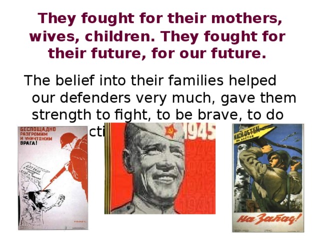  They fought for their mothers, wives, children. They fought for their future, for our future.  The belief into their families helped our defenders very much, gave them strength to fight, to be brave, to do heroic actions. 