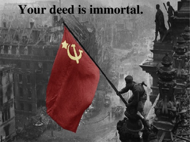 Your deed is immortal. 