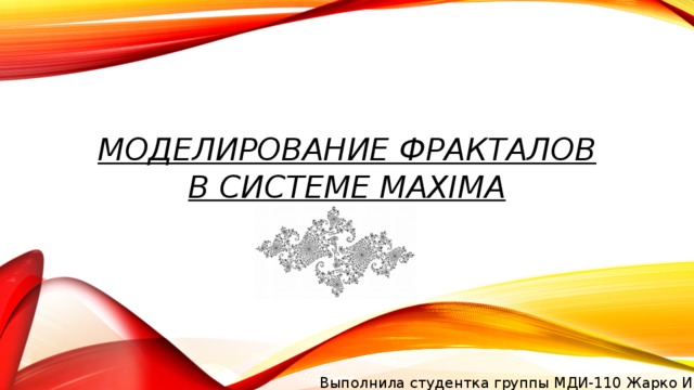 Моделирование фракталов в системе Maxima Выполнила студентка группы МДИ-110 Жарко И.Р. 