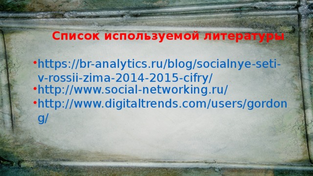 Список используемой литературы https://br-analytics.ru/blog/socialnye-seti-v-rossii-zima-2014-2015-cifry/ http://www.social-networking.ru/ http://www.digitaltrends.com/users/gordong/ 