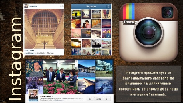 Instagram  Instagram прошел путь от бесприбыльного стартапа до компании с миллиардным состоянием. 19 апреля 2012 года его купил Facebook. 
