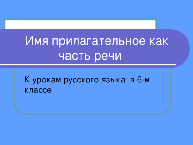  Имя прилагательное как часть речи К урокам русского языка в 6-м классе 