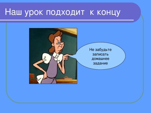 Наш урок подходит к концу Не забудьте записать домашнее задание 