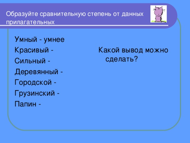 Образуйте сравнительную степень от данных  прилагательных Умный - умнее Красивый - Сильный - Деревянный - Городской - Грузинский - Папин - Какой вывод можно сделать? 