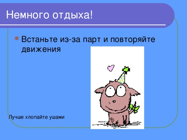 Немного отдыха! Встаньте из-за парт и повторяйте движения Лучше хлопайте ушами 