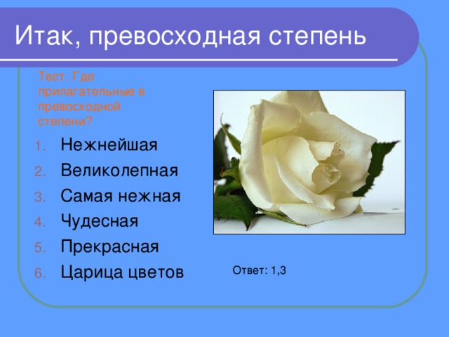 Итак, превосходная степень Тест. Где прилагательные в превосходной степени? Нежнейшая Великолепная Самая нежная Чудесная Прекрасная Царица цветов  Ответ: 1,3 