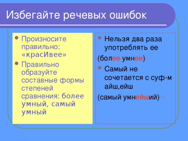 Избегайте речевых ошибок Произносите правильно: «красИвее» Правильно образуйте составные формы степеней сравнения: более умный, самый умный   Нельзя два раза употреблять ее (бол ее умн ее ) Самый не сочетается с суф-м айш,ейш (самый умн ейш ий) 