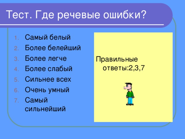 Тест. Где речевые ошибки? Самый белый Более белейший Более легче Более слабый Сильнее всех Очень умный Самый сильнейший Правильные ответы:2,3,7 