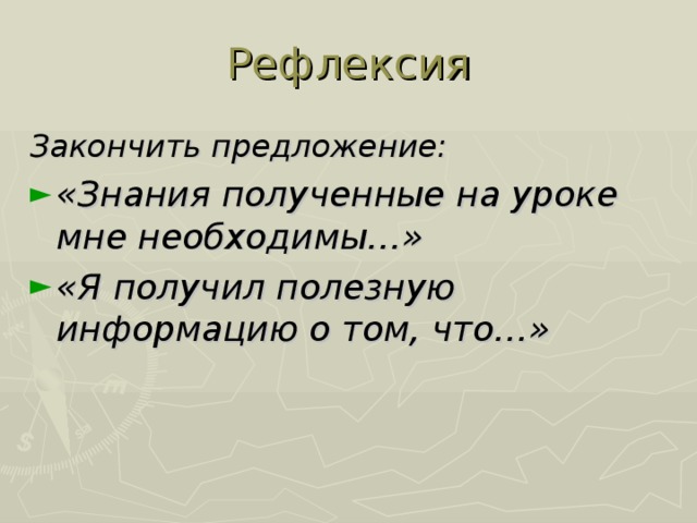 Рефлексия Закончить предложение: «Знания полученные на уроке мне необходимы…» «Я получил полезную информацию о том, что…»  