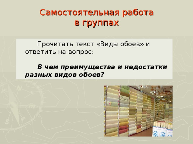 Самостоятельная работа  в группах   Прочитать текст «Виды обоев» и ответить на вопрос:   В чем преимущества и недостатки разных видов обоев? 