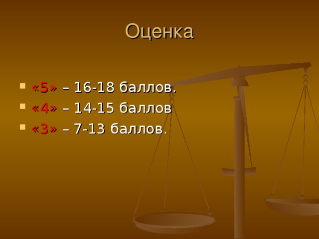 Оценка «5» – 16-18 баллов. «4» – 14-15 баллов «3» – 7-13 баллов. 