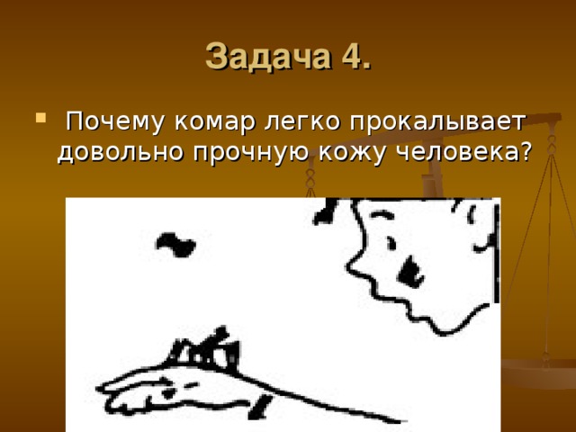 Задача 4.  Почему комар легко прокалывает довольно прочную кожу человека? 