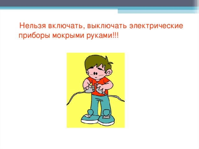 Включи запрещенное. Нельзя мокрыми руками включать и выключать Электроприборы. Нельзя мокрыми руками. Нельзя трогать влажными руками электрические приборы. Мокрые руки и Электроприборы.