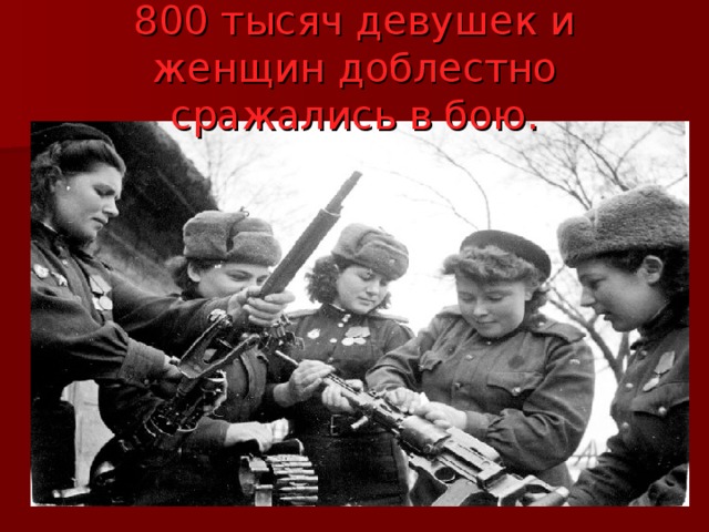 800 тысяч девушек и женщин доблестно сражались в бою. 
