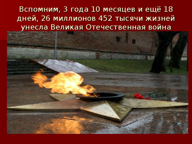 Вспомним, 3 года 10 месяцев и ещё 18 дней, 26 миллионов 452 тысячи жизней унесла Великая Отечественная война 