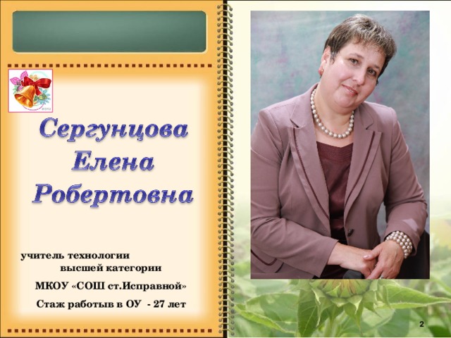 учитель технологии высшей категории МКОУ «СОШ ст.Исправной» Стаж работыв в ОУ - 27 лет   