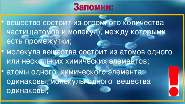 вещество состоит из огромного количества частиц(атомов и молекул), между которыми есть промежутки; молекула вещества состоит из атомов одного или нескольких химических элементов; атомы одного химического элемента одинаковы, молекулы одного вещества одинаковы; 