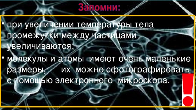 при увеличении температуры тела промежутки между частицами увеличиваются; молекулы и атомы имеют очень маленькие размеры, их можно сфотографировать с помощью электронного микроскопа. 