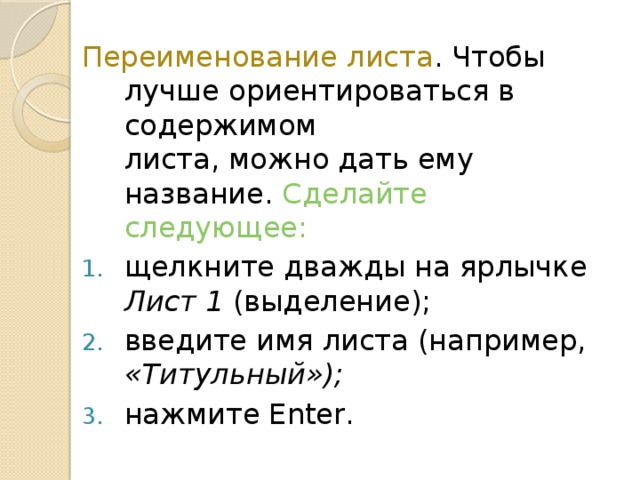 Переименование листа . Чтобы лучше ориентироваться в содержимом  листа, можно дать ему название. Сделайте следующее: щелкните дважды на ярлычке Лист 1 (выделение); введите имя листа (например, «Титульный»); нажмите Enter. 