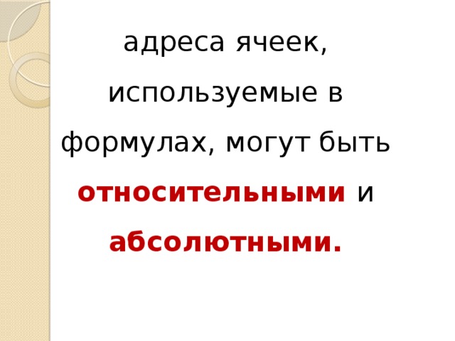 адреса ячеек, используемые в формулах, могут быть относительными  и абсолютными. 