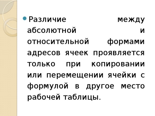 Различие между абсолютной и относительной формами адресов ячеек проявляется только при копировании или перемещении ячейки с формулой в другое место рабочей таблицы. 