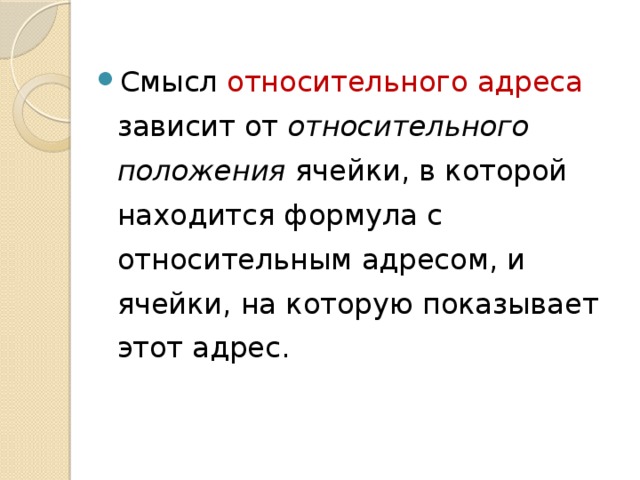 Смысл относительного адреса зависит от относительного положения ячейки, в которой находится формула с относительным адресом, и ячейки, на которую показывает этот адрес. 