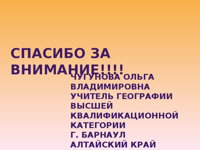 Спасибо за внимание!!!! Чугунова Ольга Владимировна Учитель географии высшей квалификационной категории г. Барнаул Алтайский край КГБОУ»АКПЛ » 