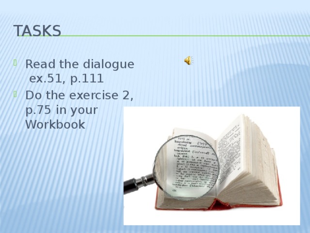 Tasks Read the dialogue ex.51, p.111 Do the exercise 2, p.75 in your Workbook 