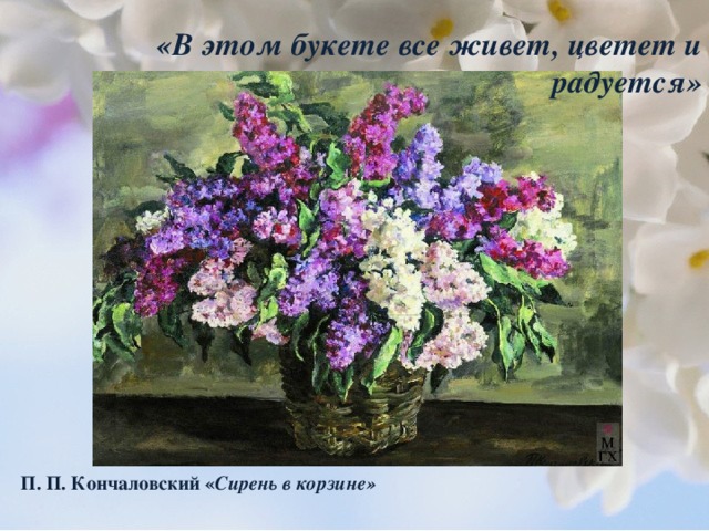 «В этом букете все живет, цветет и радуется» П. П. Кончаловский « Сирень в корзине» 