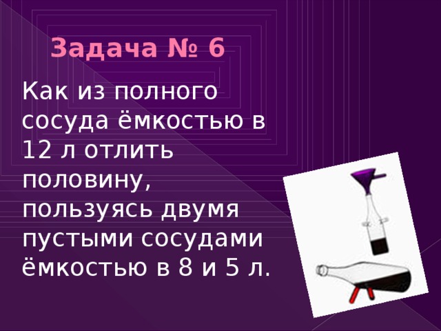 Обязательно л. Алгоритм позволяющий из полного сосуда емкостью 12. Отлить из 12 л половину пользуясь двумя пустыми сосуда емкостью 8 и 5 л. Алгоритм позволяющий из полного сосуда ёмкостью 12 л отлить половину. Пример 4 алгоритм позволяющий из полного сосуда ёмкостью 12л отлить.