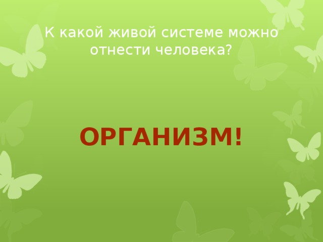 К какой живой системе можно отнести человека? Организм! 