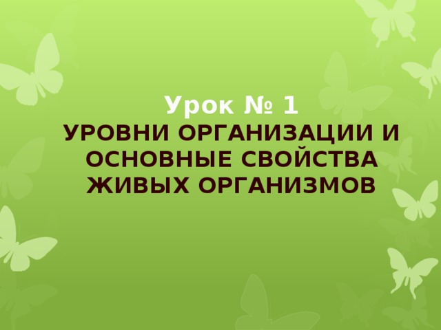 Урок № 1  УРОВНИ ОРГАНИЗАЦИИ И ОСНОВНЫЕ СВОЙСТВА ЖИВЫХ ОРГАНИЗМОВ 