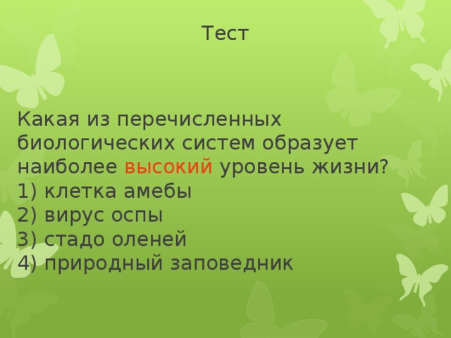 Тест Какая из перечисленных биологических систем образует наиболее высокий уровень жизни?  1) клетка амебы   2) вирус оспы   3) стадо оленей    4) природный заповедник 