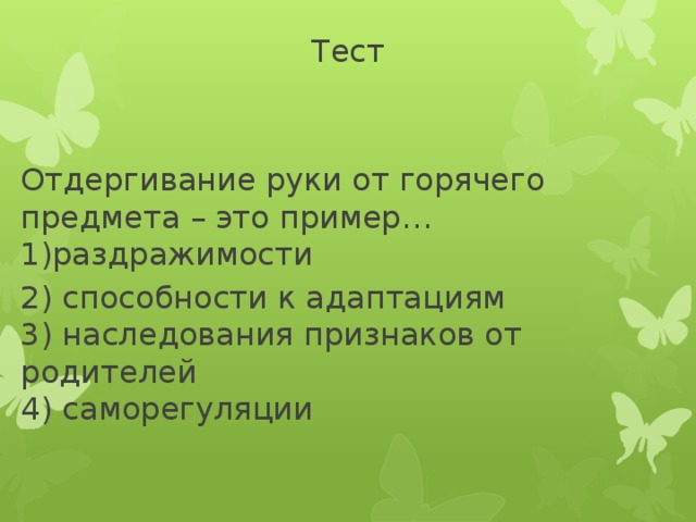 Тест     Отдергивание руки от горячего предмета – это пример…  1)раздражимости 2) способности к адаптациям  3) наследования признаков от родителей     4) саморегуляции 