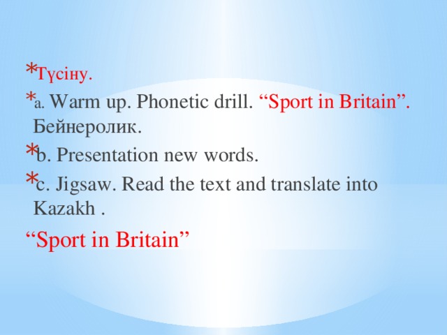 Түсіну. a. Warm up. Phonetic drill. “Sport in Britain”. Бейнеролик. b. Presentation new words. c. Jigsaw. Read the text and translate into Kazakh . “ Sport in Britain” 