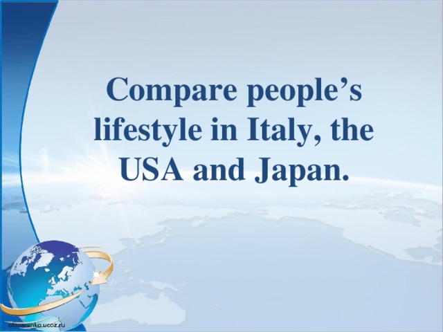 Compare people’s lifestyle in Italy, the USA and Japan. 