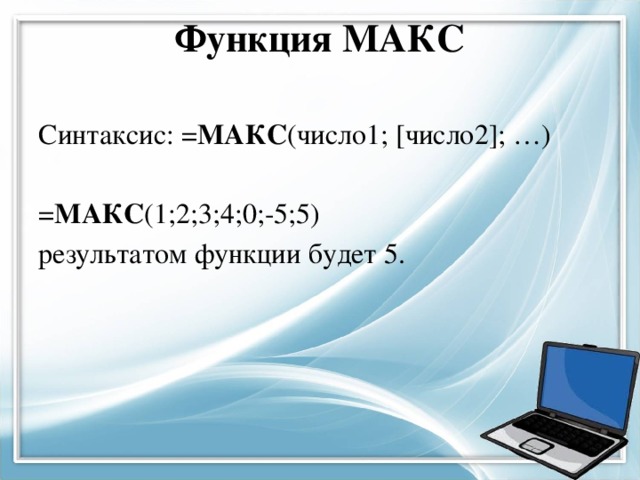 Функция МАКС   Синтаксис: = МАКС (число1; [число2]; …) = МАКС (1;2;3;4;0;-5;5) результатом функции будет 5. 